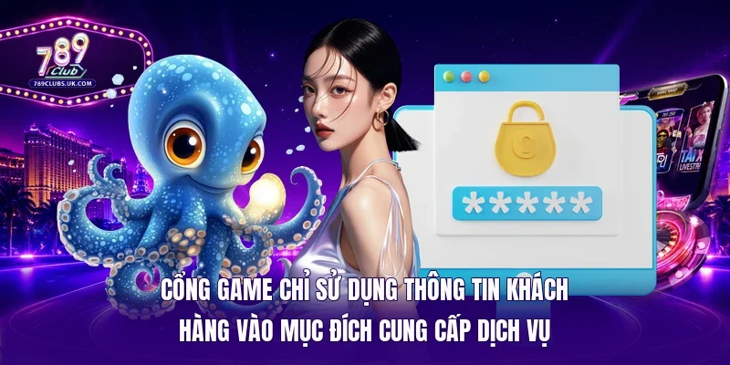 Cổng game chỉ sử dụng thông tin khách hàng vào mục đích cung cấp dịch vụ