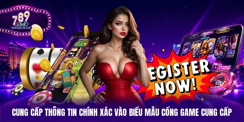 Cung cấp thông tin chính xác vào biểu mẫu cổng game cung cấp
