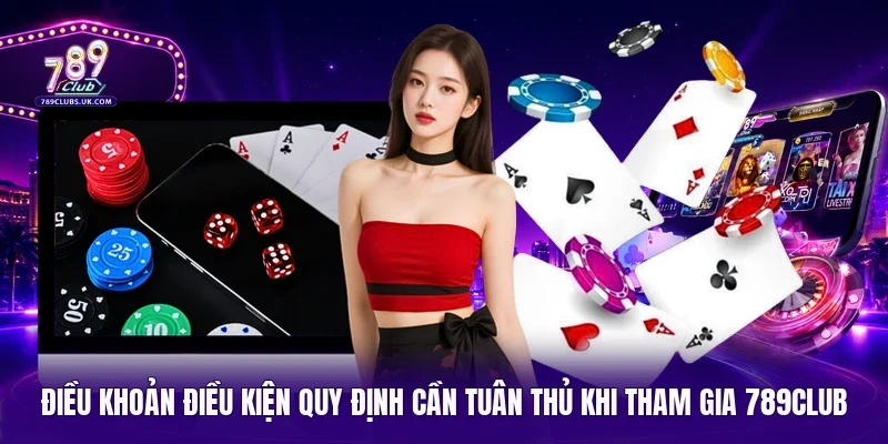 Điều khoản điều kiện quy định cần tuân thủ khi tham gia 789Club 