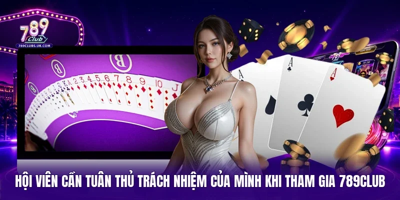 Hội viên cần tuân thủ trách nhiệm của mình khi tham gia 789Club 