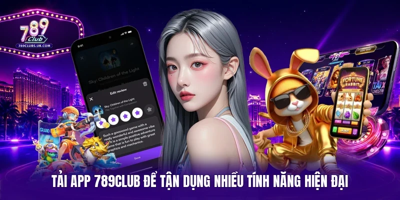 Tải app 789Club để tận dụng nhiều tính năng hiện đại