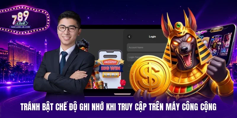 Tránh bật chế độ ghi nhớ khi truy cập trên máy công cộng